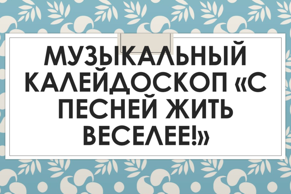 Музыкальный калейдоскоп «С песней жить веселее!»