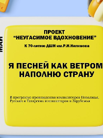 Проект 'Неугасимое вдохновение' к 70-летию ДШИ им.Р.Н.Нагимова 'Я песней как ветром наполню страну'