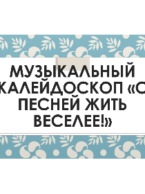 Музыкальный калейдоскоп «С песней жить веселее!»